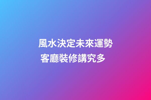 風水決定未來運勢 客廳裝修講究多